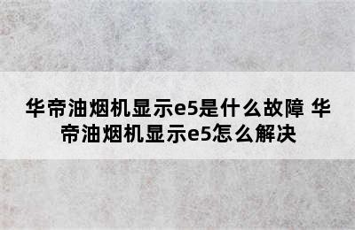 华帝油烟机显示e5是什么故障 华帝油烟机显示e5怎么解决